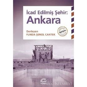 İcad Edilmiş Şehir Ankara - L. Funda Şenol Cantek