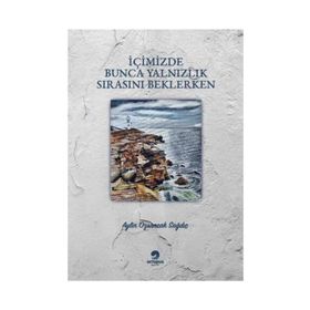 İçimizde Bunca Yalnızlık Sırasını Beklerken - Aylin Özsancak