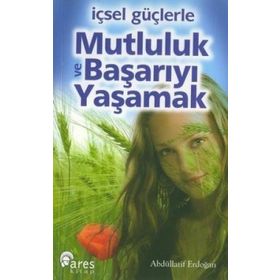 İÇSEL GÜÇLERLE MUTLULUK VE BAŞARIYI YAŞAMAK - ABDULLATIF ERDOĞAN