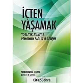 İÇTEN YAŞAMAK YOGA YAKLAŞIMIYLA PSIKOLOJIK SAĞLIK VE GELİŞİM - SRI AUROBINDO;ANNE