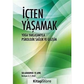 İÇTEN YAŞAMAK YOGA YAKLAŞIMIYLA PSIKOLOJIK SAĞLIK VE GELİŞİM - SRI AUROBINDO;ANNE