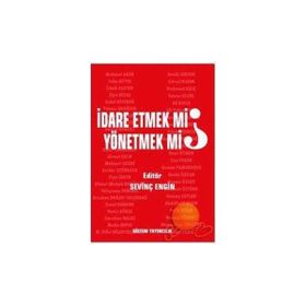 İDARE ETMEK MI, YÖNETMEK MI? - SEVİNÇ ENGIN