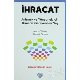 İHRACAT ANLAMAK VE YÖNETMEK İÇİN BILMENIZ GEREKEN HER ŞEY - MUTLU YILMAZ;AHMET ÖZKEN