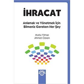 İHRACAT ANLAMAK VE YÖNETMEK İÇİN BILMENIZ GEREKEN HER ŞEY - MUTLU YILMAZ;AHMET ÖZKEN