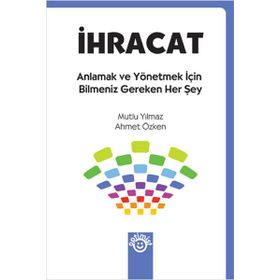 İHRACAT ANLAMAK VE YÖNETMEK İÇİN BILMENIZ GEREKEN HER ŞEY - MUTLU YILMAZ;AHMET ÖZKEN