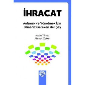 İHRACAT ANLAMAK VE YÖNETMEK İÇİN BILMENIZ GEREKEN HER ŞEY - MUTLU YILMAZ;AHMET ÖZKEN