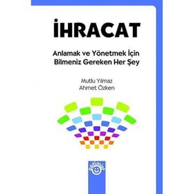 İHRACAT ANLAMAK VE YÖNETMEK İÇİN BILMENIZ GEREKEN HER ŞEY - MUTLU YILMAZ;AHMET ÖZKEN