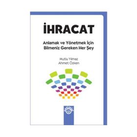 İHRACAT ANLAMAK VE YÖNETMEK İÇİN BILMENIZ GEREKEN HER ŞEY - MUTLU YILMAZ;AHMET ÖZKEN