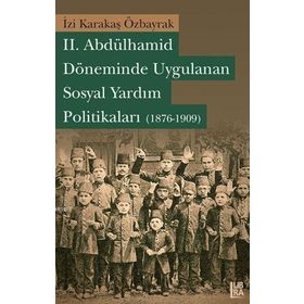 II. ABDÜLHAMİD DÖNEMİNDE UYGULANAN SOSYAL YARDIM POLİTİKALARI (1876-1909) - İZİ KARAKAŞ ÖZBARYAK