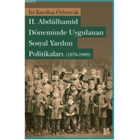 II. ABDÜLHAMİD DÖNEMİNDE UYGULANAN SOSYAL YARDIM POLİTİKALARI (1876-1909) - İZİ KARAKAŞ ÖZBARYAK