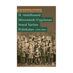 II. ABDÜLHAMİD DÖNEMİNDE UYGULANAN SOSYAL YARDIM POLİTİKALARI (1876-1909) - İZİ KARAKAŞ ÖZBARYAK
