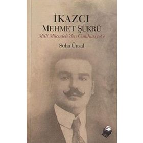 İKAZCI MEHMET ŞÜKRÜ MILLI MÜCADELEDEN CUMHURIYET´E - SÜHA ÜNSAL