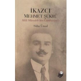 İKAZCI MEHMET ŞÜKRÜ MILLI MÜCADELEDEN CUMHURIYET´E - SÜHA ÜNSAL