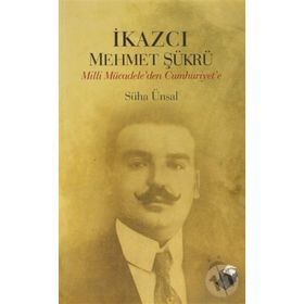 İKAZCI MEHMET ŞÜKRÜ MILLI MÜCADELEDEN CUMHURIYET´E - SÜHA ÜNSAL