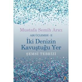 İki Denizin Kavuştuğu Yer Şemsi Tebrizi Aşk Üçlemesi 2 - Mustafa Semih Arıcı