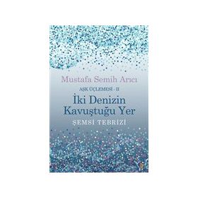 İki Denizin Kavuştuğu Yer Şemsi Tebrizi Aşk Üçlemesi 2 - Mustafa Semih Arıcı