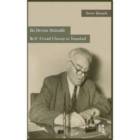 İki Devrin Muhalifi Refi’ Cevad Ulunay ve İstanbul - Sezer Şimşek