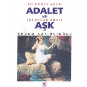 İKİ DUDAK ARASI ADALET VE İKİ BACAK ARASI AŞK - ERDEM KATIRCIOĞLU
