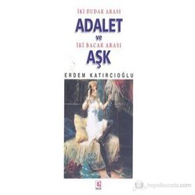 İKİ DUDAK ARASI ADALET VE İKİ BACAK ARASI AŞK - ERDEM KATIRCIOĞLU