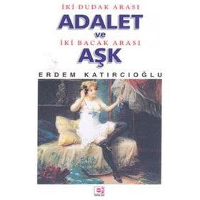 İKİ DUDAK ARASI ADALET VE İKİ BACAK ARASI AŞK - ERDEM KATIRCIOĞLU