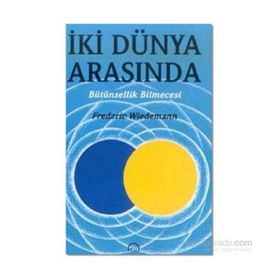 İKİ DÜNYA ARASINDA BÜTÜNSELLİK BILMECESI - FREDERICK WIEDEMANN