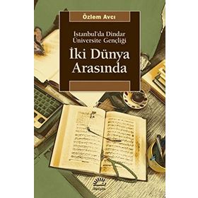 İKİ DÜNYA ARASINDA İSTANBUL'DA DINDAR ÜNİVERSİTE GENÇLİĞİ - ÖZLEM AVCI