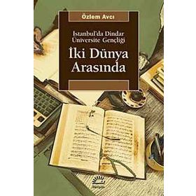 İKİ DÜNYA ARASINDA İSTANBUL'DA DINDAR ÜNİVERSİTE GENÇLİĞİ - ÖZLEM AVCI