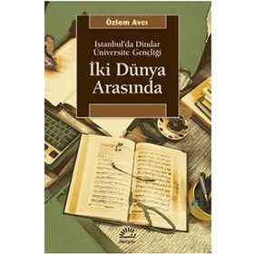 İKİ DÜNYA ARASINDA İSTANBUL'DA DINDAR ÜNİVERSİTE GENÇLİĞİ - ÖZLEM AVCI