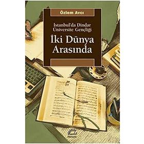 İKİ DÜNYA ARASINDA İSTANBUL'DA DINDAR ÜNİVERSİTE GENÇLİĞİ - ÖZLEM AVCI