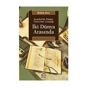 İKİ DÜNYA ARASINDA İSTANBUL'DA DINDAR ÜNİVERSİTE GENÇLİĞİ - ÖZLEM AVCI