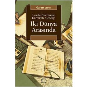 İKİ DÜNYA ARASINDA İSTANBUL'DA DINDAR ÜNİVERSİTE GENÇLİĞİ - ÖZLEM AVCI