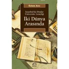İKİ DÜNYA ARASINDA İSTANBUL'DA DINDAR ÜNİVERSİTE GENÇLİĞİ - ÖZLEM AVCI