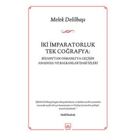 İKI İMPARATORLUK TEK COĞRAFYA BIZANSTAN OSMANLIYA GEÇIŞIN ANADOLU VE BALKANLARDAKI İZLERI - MELEK DELILBAŞI