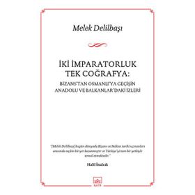 İKI İMPARATORLUK TEK COĞRAFYA BIZANSTAN OSMANLIYA GEÇIŞIN ANADOLU VE BALKANLARDAKI İZLERI - MELEK DELILBAŞI