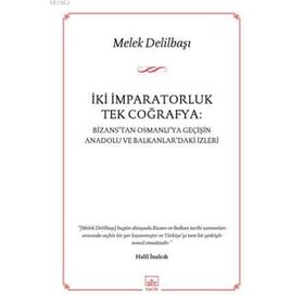 İKI İMPARATORLUK TEK COĞRAFYA BIZANSTAN OSMANLIYA GEÇIŞIN ANADOLU VE BALKANLARDAKI İZLERI - MELEK DELILBAŞI