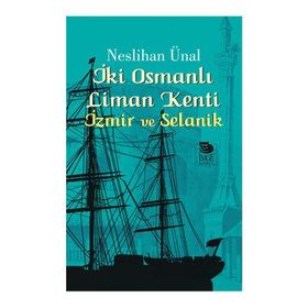 İki Osmanlı Liman Kenti İzmir ve Selanik - Neslihan Ünal