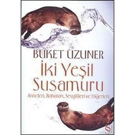 İKİ YEŞİL SU SAMURU ANNELERI, BABALARI, SEVGILILERI VE DİĞERLERİ - BUKET UZUNER