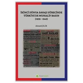 İkinci Dünya Savaşı Sürecinde Türkiye'de Muhalif Basın 1939-1945 - Ahmet Çelik