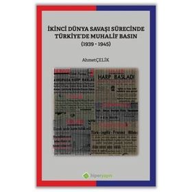 İkinci Dünya Savaşı Sürecinde Türkiyede Muhalif Basın 1939 1945 - Ahmet Çelik
