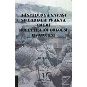 İkinci Dünya Savaşı Yıllarında Trakya Umumi Müfettişliği Bölgesi Ekonomisi - Edip Durmaz