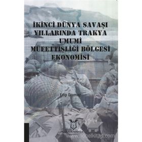 İkinci Dünya Savaşı Yıllarında Trakya Umumi Müfettişliği Bölgesi Ekonomisi - Edip Durmaz