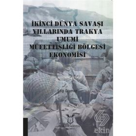 İkinci Dünya Savaşı Yıllarında Trakya Umumi Müfettişliği Bölgesi Ekonomisi - Edip Durmaz