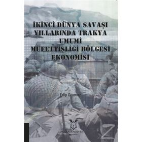 İkinci Dünya Savaşı Yıllarında Trakya Umumi Müfettişliği Bölgesi Ekonomisi - Edip Durmaz