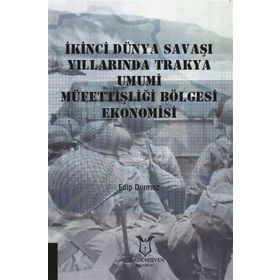 İkinci Dünya Savaşı Yıllarında Trakya Umumi Müfettişliği Bölgesi Ekonomisi - Edip Durmaz