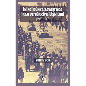 İkinci Dünya Savaşı'nda İran ve Türkiye İlişkileri 1939-1947 - Yunus Bor