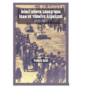 İkinci Dünya Savaşı'nda İran ve Türkiye İlişkileri 1939-1947 - Yunus Bor