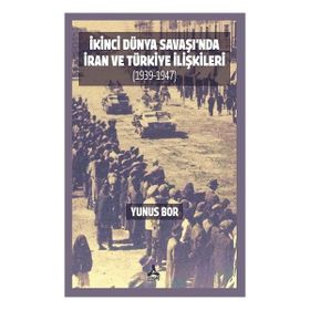 İkinci Dünya Savaşı'nda İran ve Türkiye İlişkileri 1939-1947 - Yunus Bor