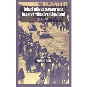 İkinci Dünya Savaşı'nda İran ve Türkiye İlişkileri 1939-1947 - Yunus Bor