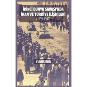 İkinci Dünya Savaşı'nda İran ve Türkiye İlişkileri 1939-1947 - Yunus Bor