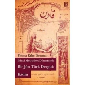İKİNCİ MEŞRUTİYET DÖNEMİNDE BIR JÖN TÜRK DERGISI: KADIN - FATMA KILIÇ DENMAN